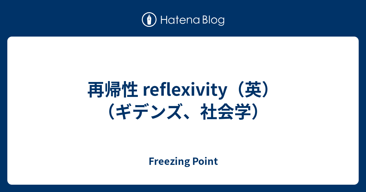 Freezing Point  再帰性 reflexivity（英）　（ギデンズ、社会学）