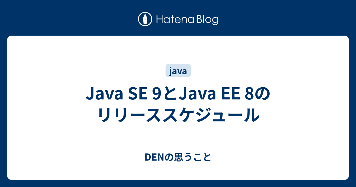 Java SE 9とJava EE 8のリリーススケジュール - DENの思うこと