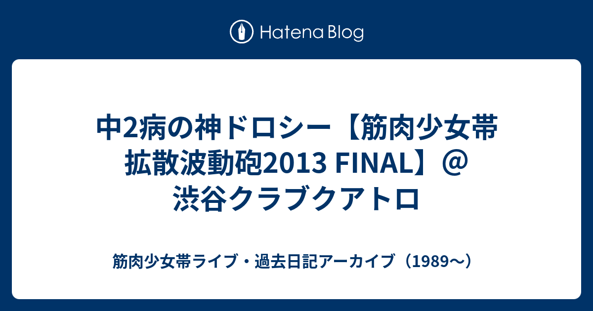 中2病の神ドロシー 筋肉少女帯 拡散波動砲13 Final 渋谷クラブクアトロ 筋肉少女帯ライブ 過去日記アーカイブ 19