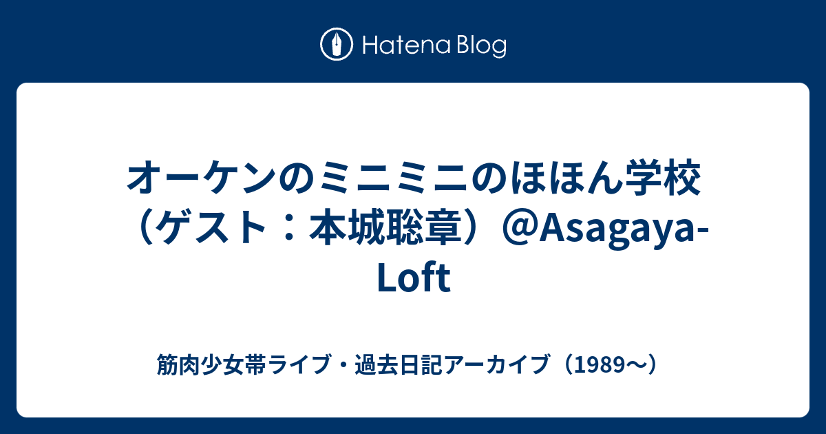 オーケンのミニミニのほほん学校 ゲスト 本城聡章 Asagaya Loft 筋肉少女帯ライブ 過去日記アーカイブ 19
