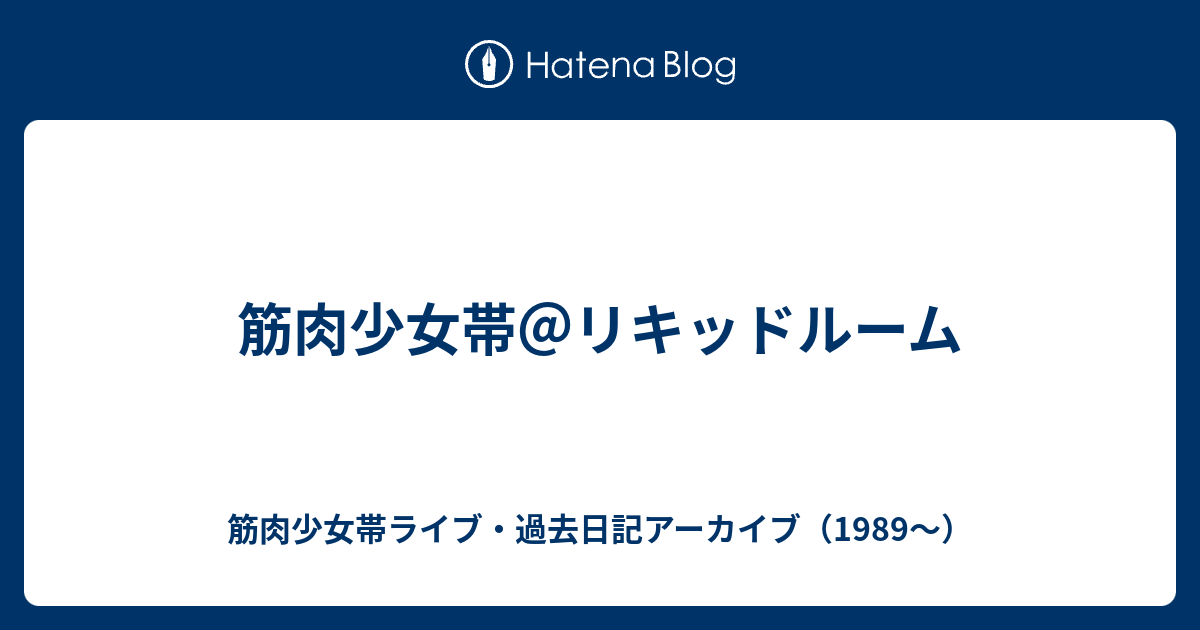 筋肉少女帯 リキッドルーム 筋肉少女帯ライブ 過去日記アーカイブ