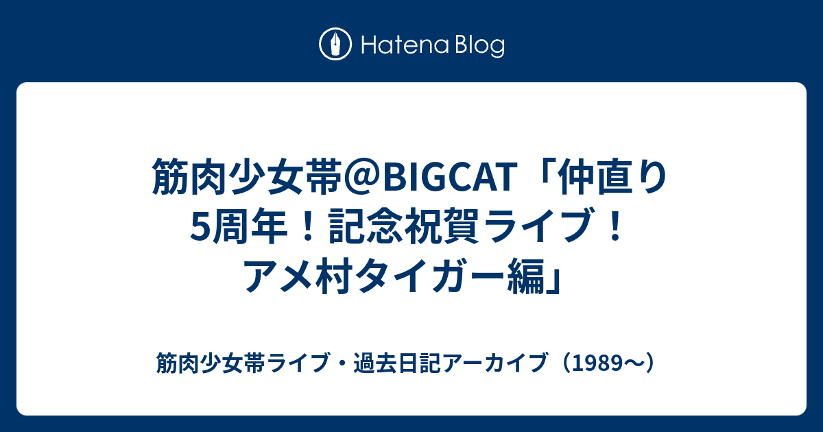 筋肉少女帯 Bigcat 仲直り5周年 記念祝賀ライブ アメ村タイガー編 筋肉少女帯ライブ 過去日記アーカイブ 19
