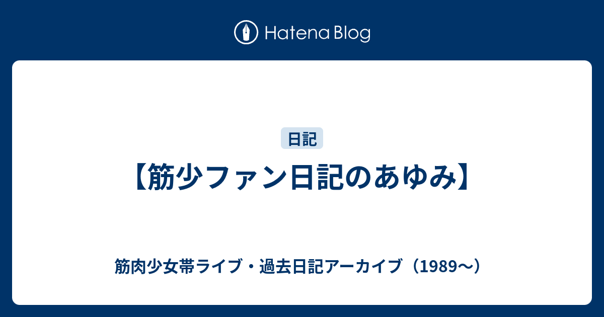 筋少ファン日記のあゆみ 筋肉少女帯ライブ 過去日記アーカイブ 19