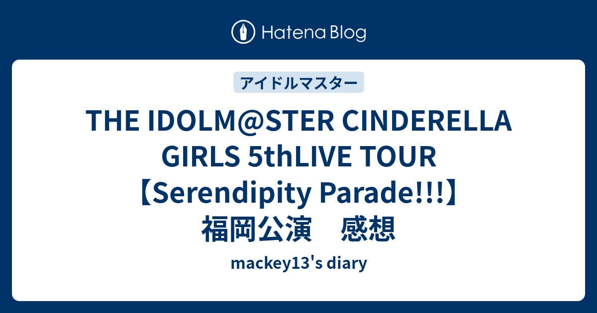 The Idolm Ster Cinderella Girls 5thlive Tour Serendipity Parade 福岡公演 感想 Mackey13 S Diary