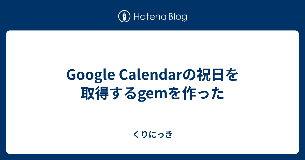 Google Calendarの祝日を取得するgemを作った くりにっき