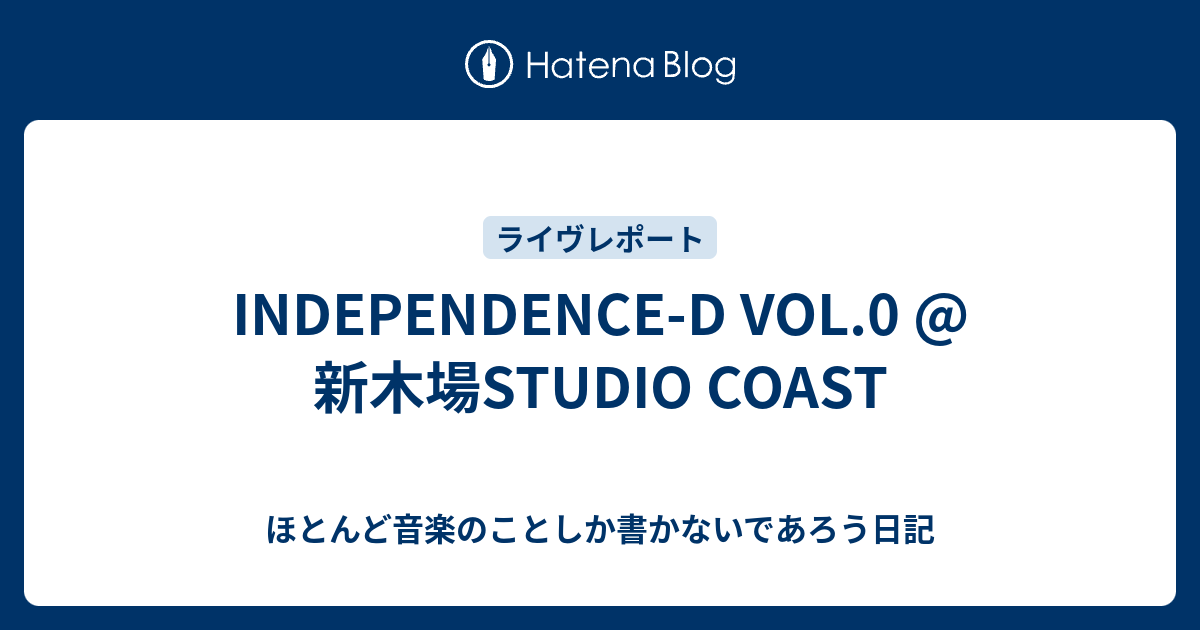 INDEPENDENCE-D VOL.0 @ 新木場STUDIO COAST - ほとんど音楽のことしか書かないであろう日記 INDEPENDENCE-D VOL.0 @ 新木場STUDIO COAST - ほとんど音楽のことしか書かないであろう日記