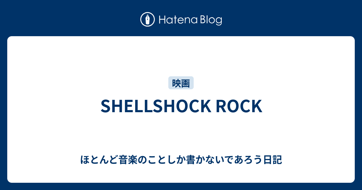 SHELLSHOCK ROCK - ほとんど音楽のことしか書かないであろう日記
