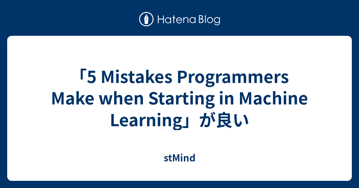 5 Mistakes Programmers Make when Starting in Machine Learning」が