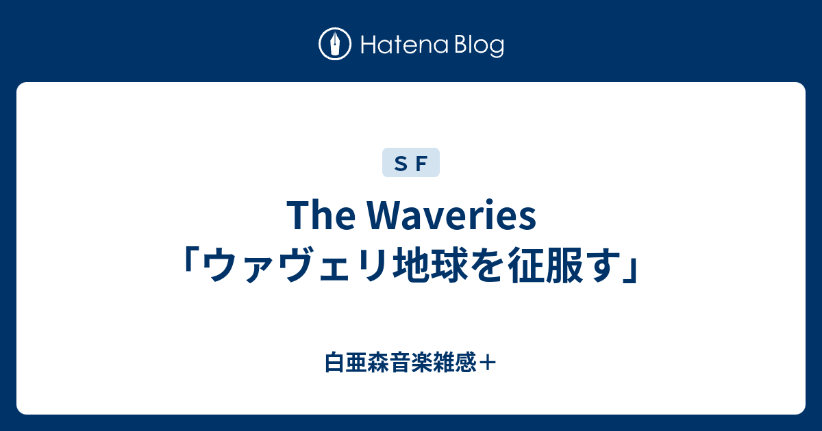 The Waveries ウァヴェリ地球を征服す 白亜森音楽雑感