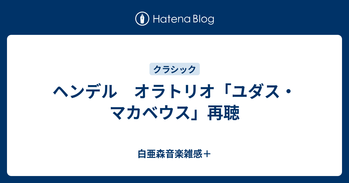 ヘンデル オラトリオ ユダス マカベウス 再聴 白亜森音楽雑感