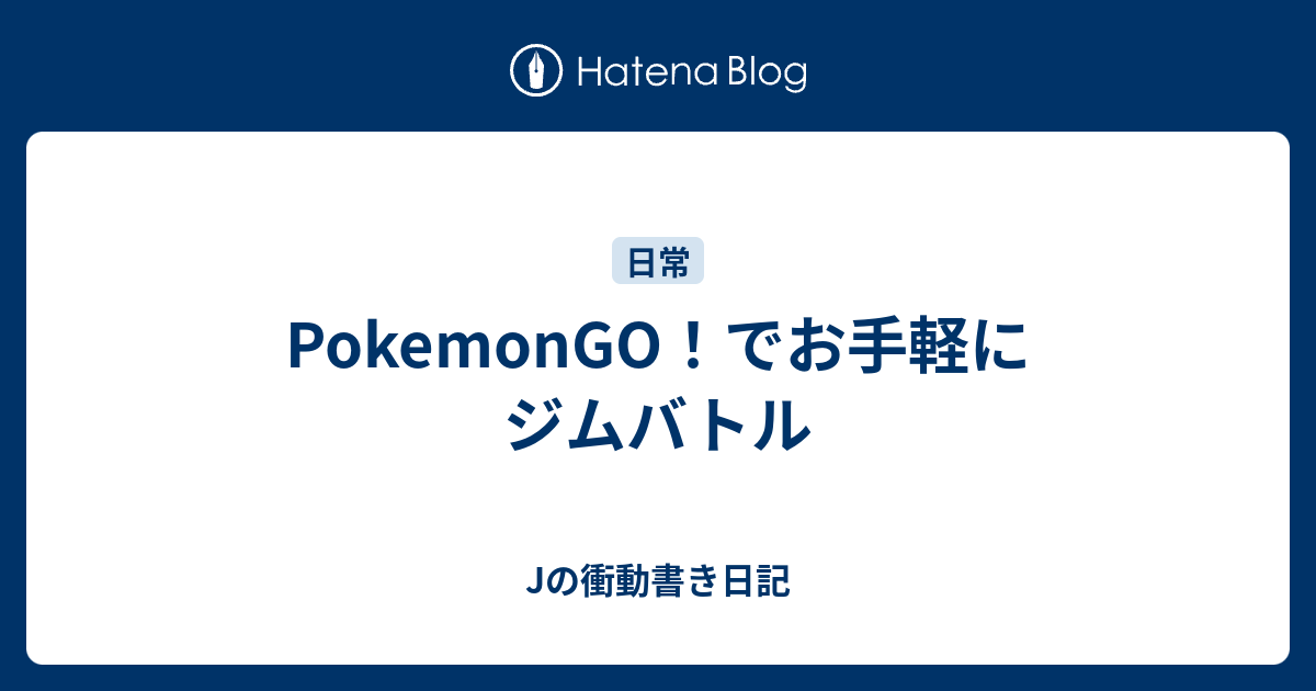 Pokemongo でお手軽にジムバトル Jの衝動書き日記