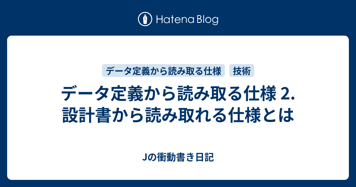 データ定義から読み取る仕様 2. 設計書から読み取れる仕様とは Jの衝動書き日記