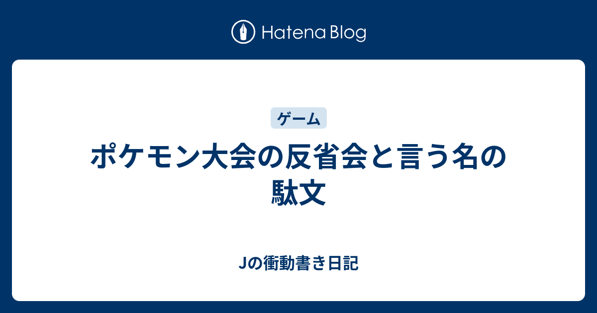 ポケモン大会の反省会と言う名の駄文 Jの衝動書き日記