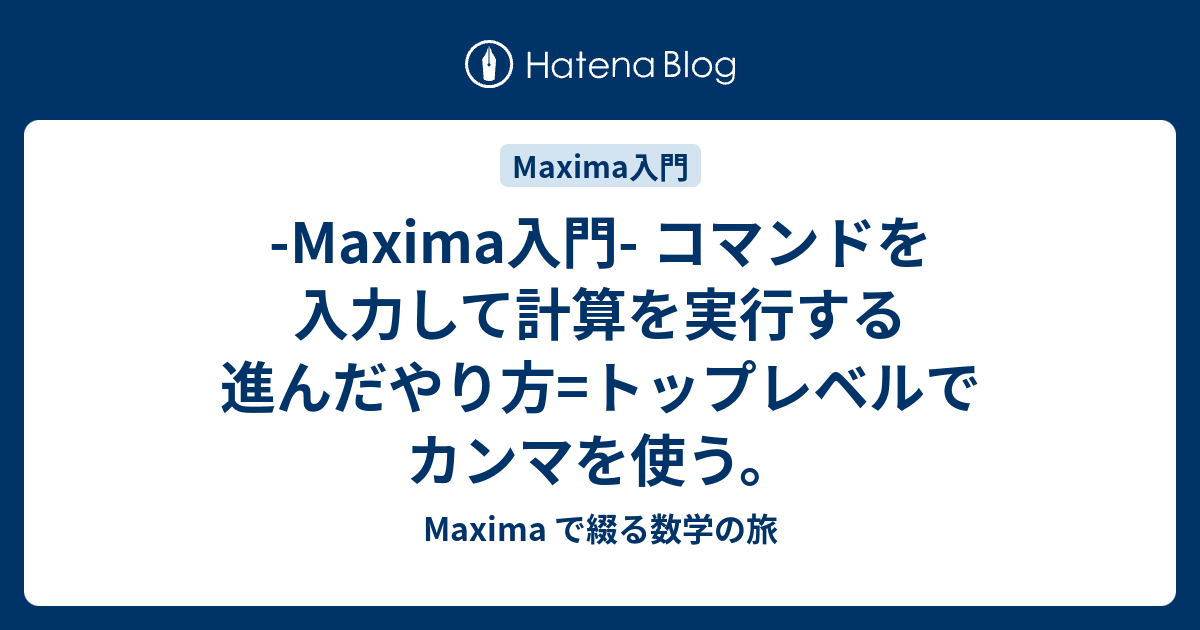 -Maxima入門- コマンドを入力して計算を実行する進んだやり方=トップレベルでカンマを使う。 - Maxima で綴る数学の旅