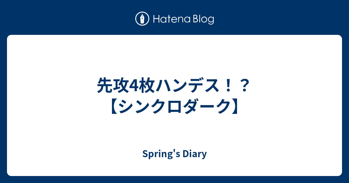 先攻4枚ハンデス シンクロダーク Spring S Diary