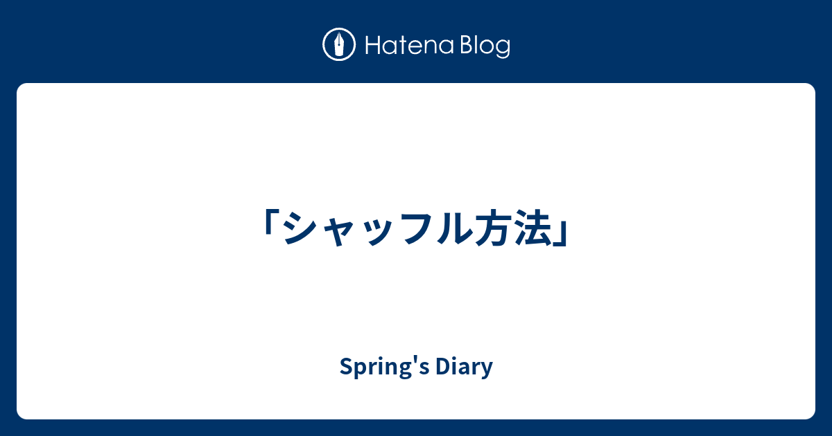 シャッフル方法 Spring S Diary