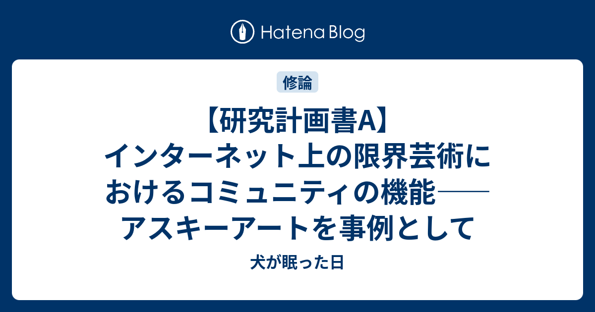 研究計画書a インターネット上の限界芸術におけるコミュニティの機能 アスキーアートを事例として 犬が眠った日