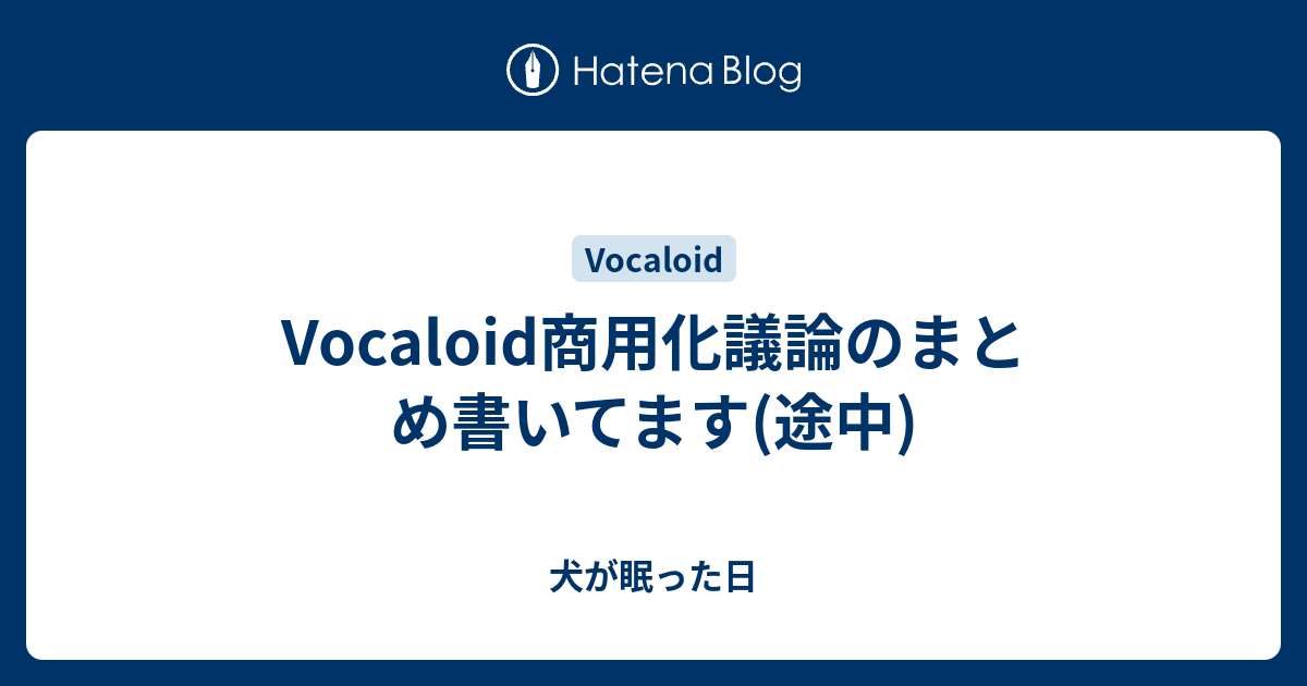 Vocaloid商用化議論のまとめ書いてます 途中 犬が眠った日