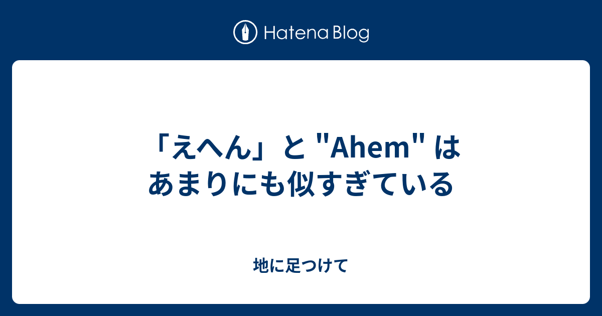 えへん と Ahem はあまりにも似すぎている 地に足つけて