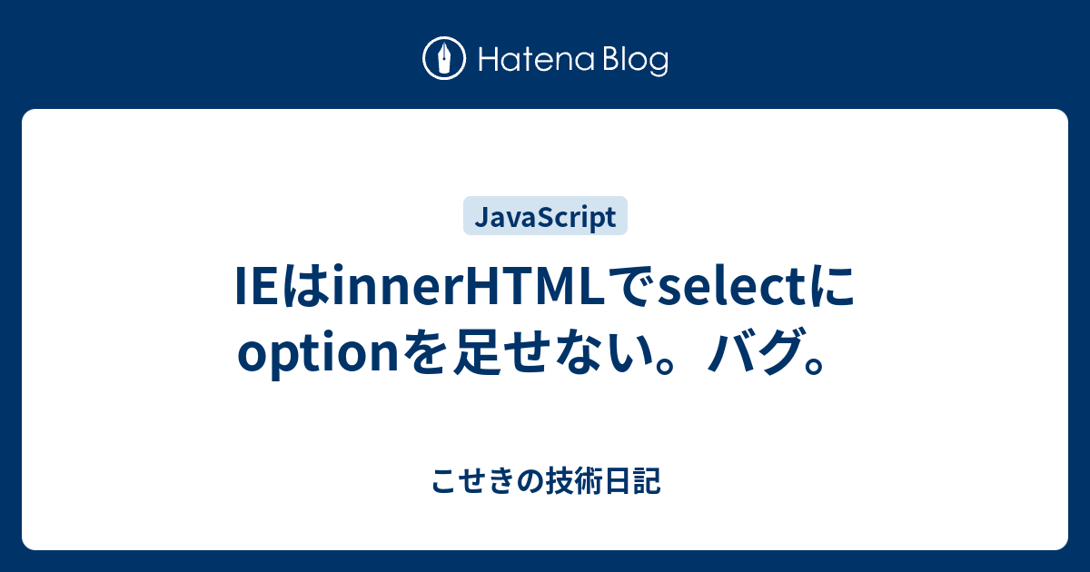 IEはinnerHTMLでselectにoptionを足せない。バグ。 こせきの技術日記