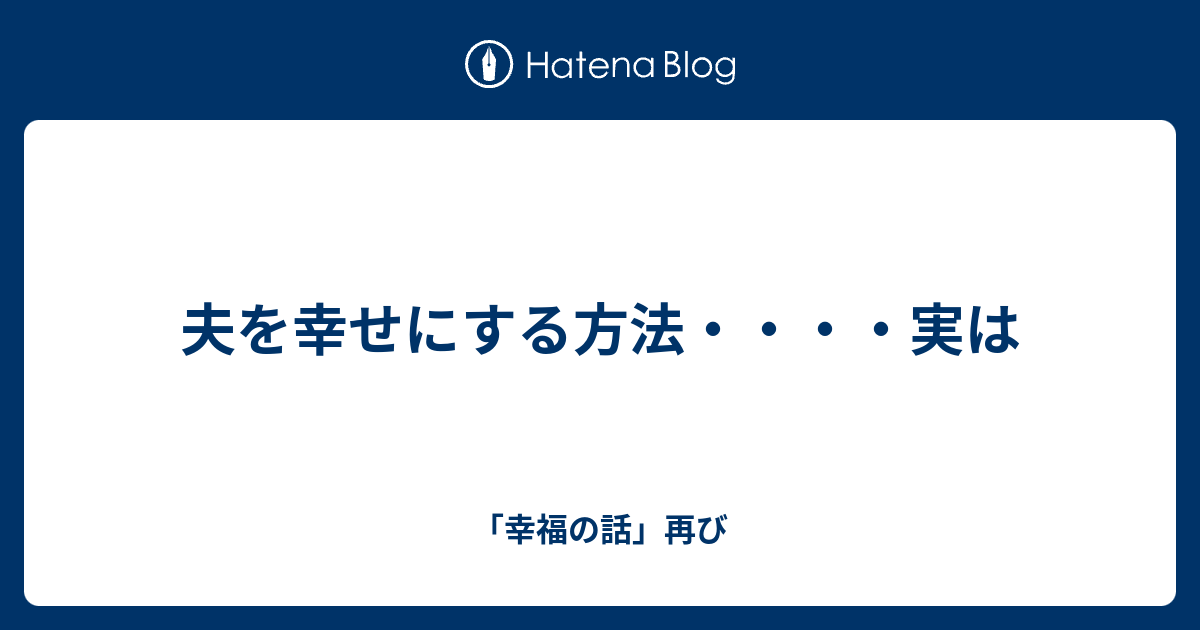 夫を幸せにする方法 実は 幸福の話 再び