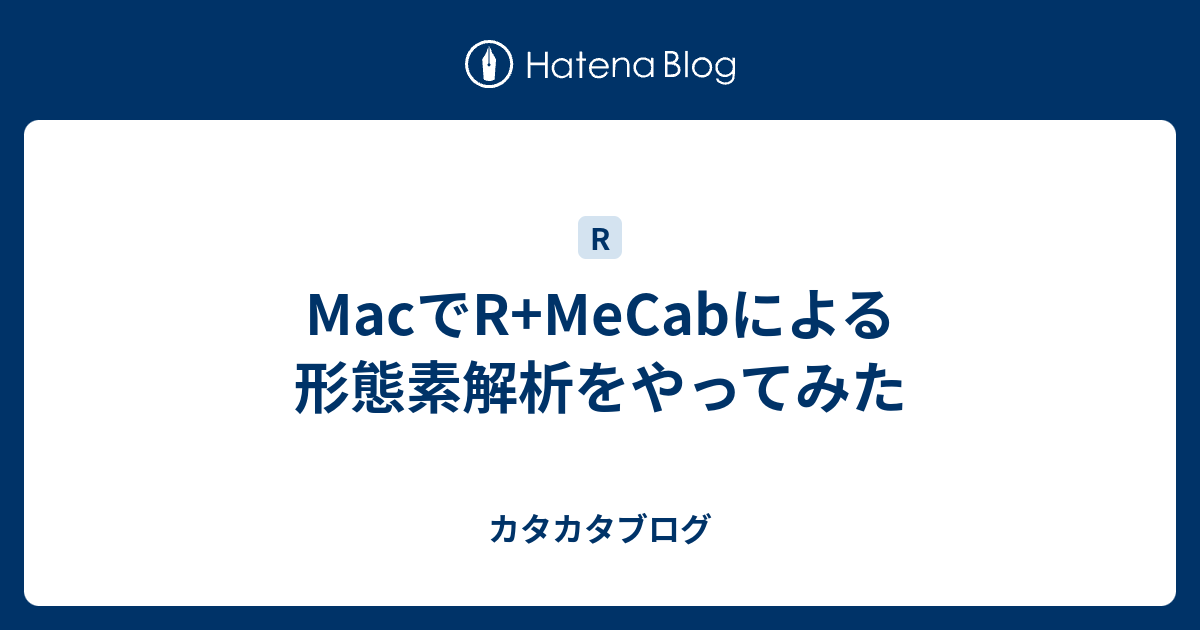 カタカタブログ  MacでR+MeCabによる形態素解析をやってみた