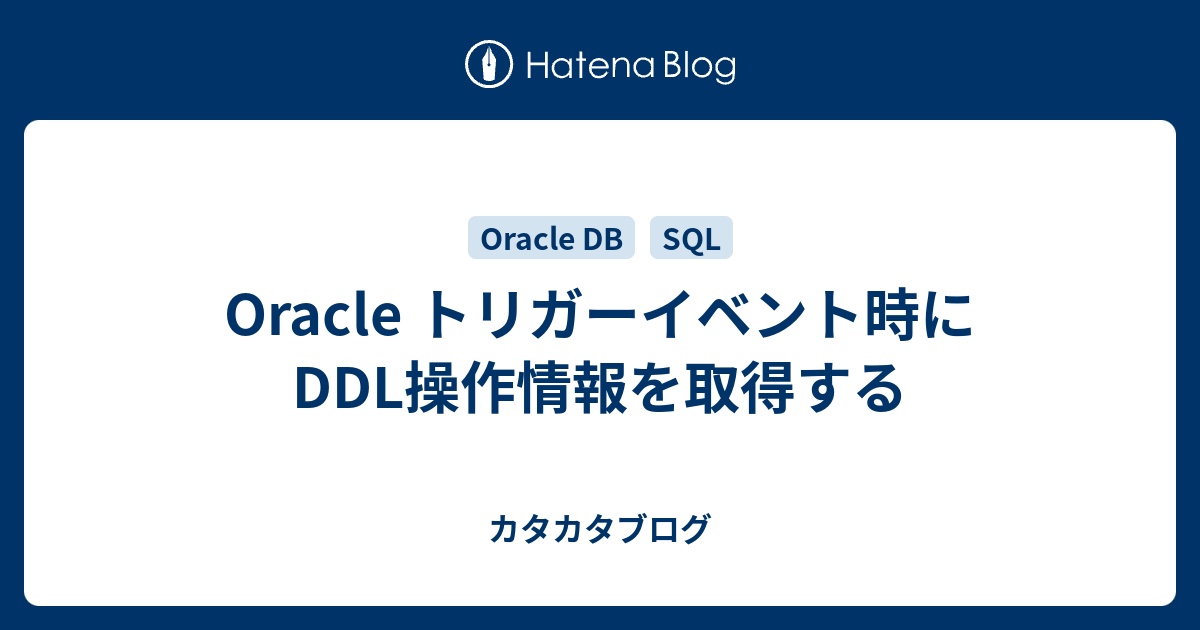 Oracle トリガーイベント時にddl操作情報を取得する カタカタブログ