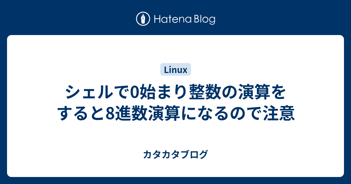 シェルで0始まり整数の演算をすると8進数演算になるので注意 カタカタブログ