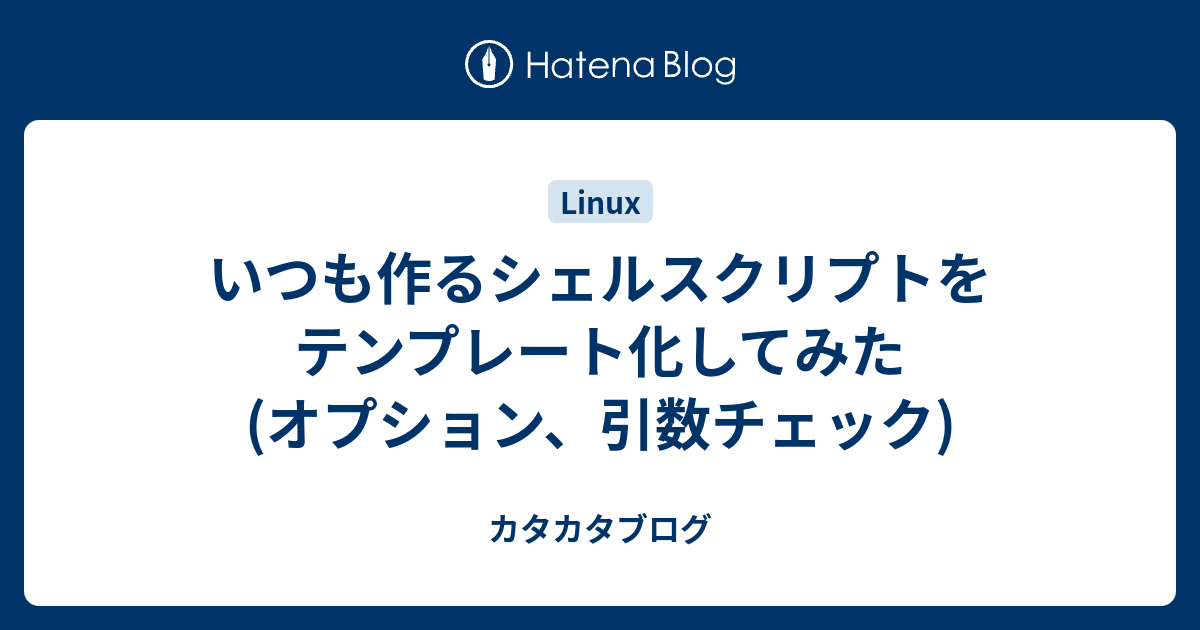 いつも作るシェルスクリプトをテンプレート化してみた オプション 引数チェック カタカタブログ