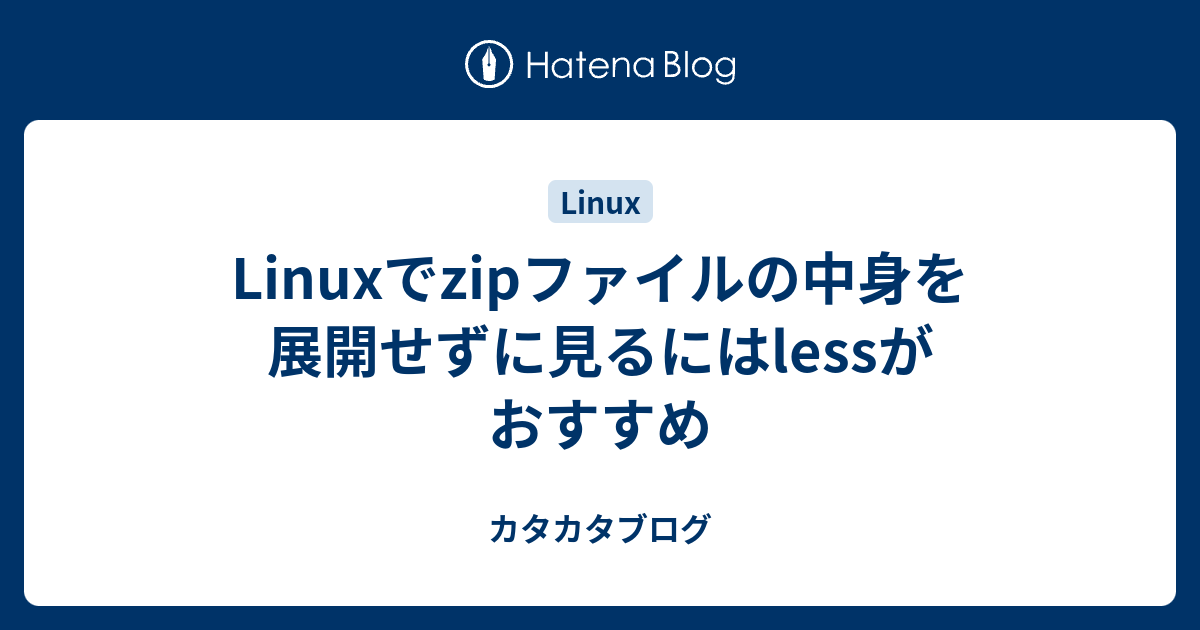 Linuxでzipファイルの中身を展開せずに見るにはlessがおすすめ カタカタブログ