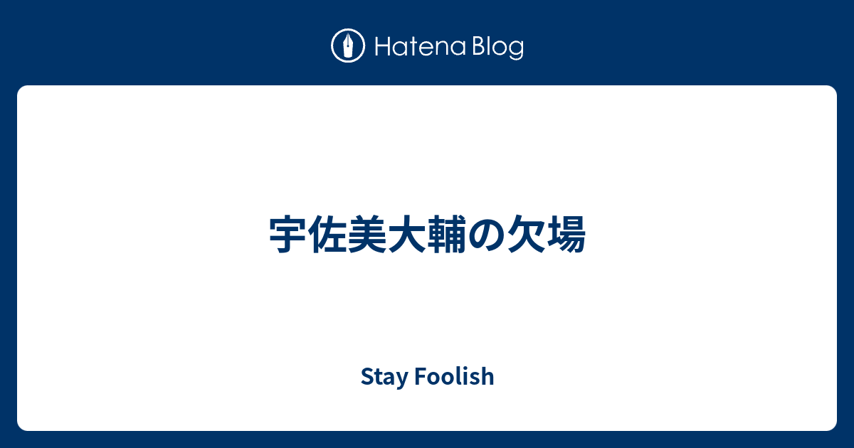 宇佐美大輔の欠場 Stay Foolish