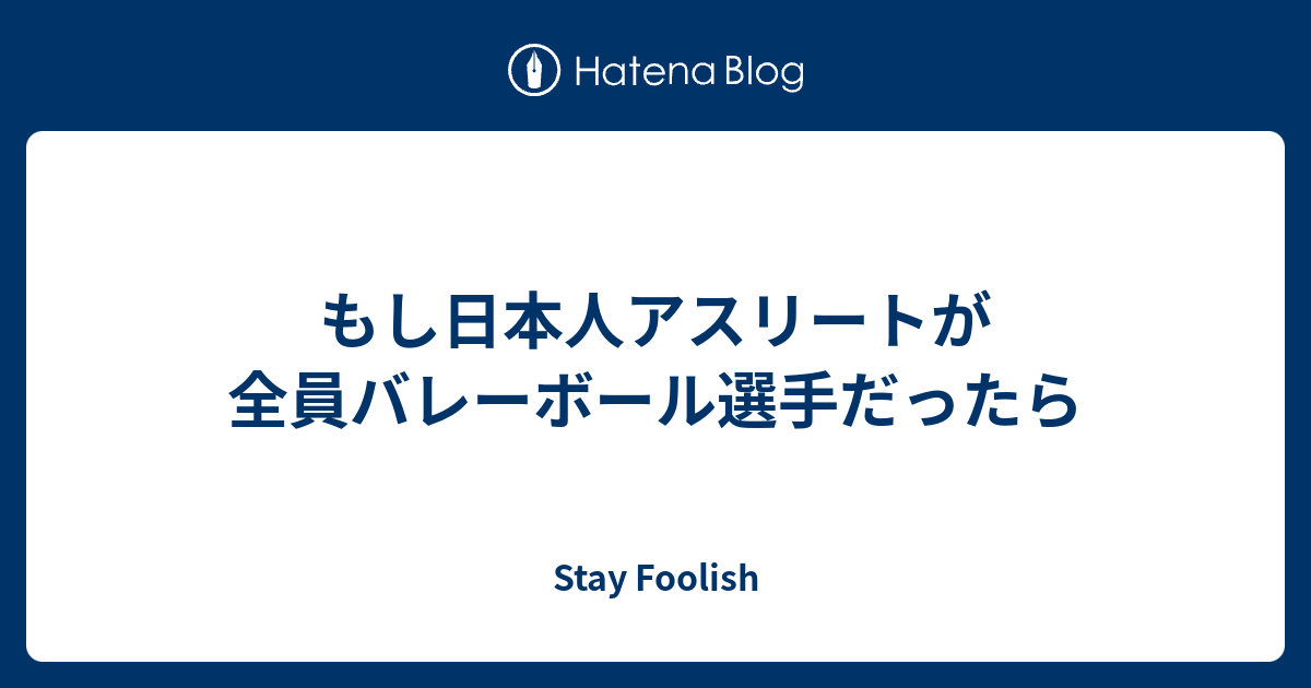 もし日本人アスリートが全員バレーボール選手だったら Stay Foolish