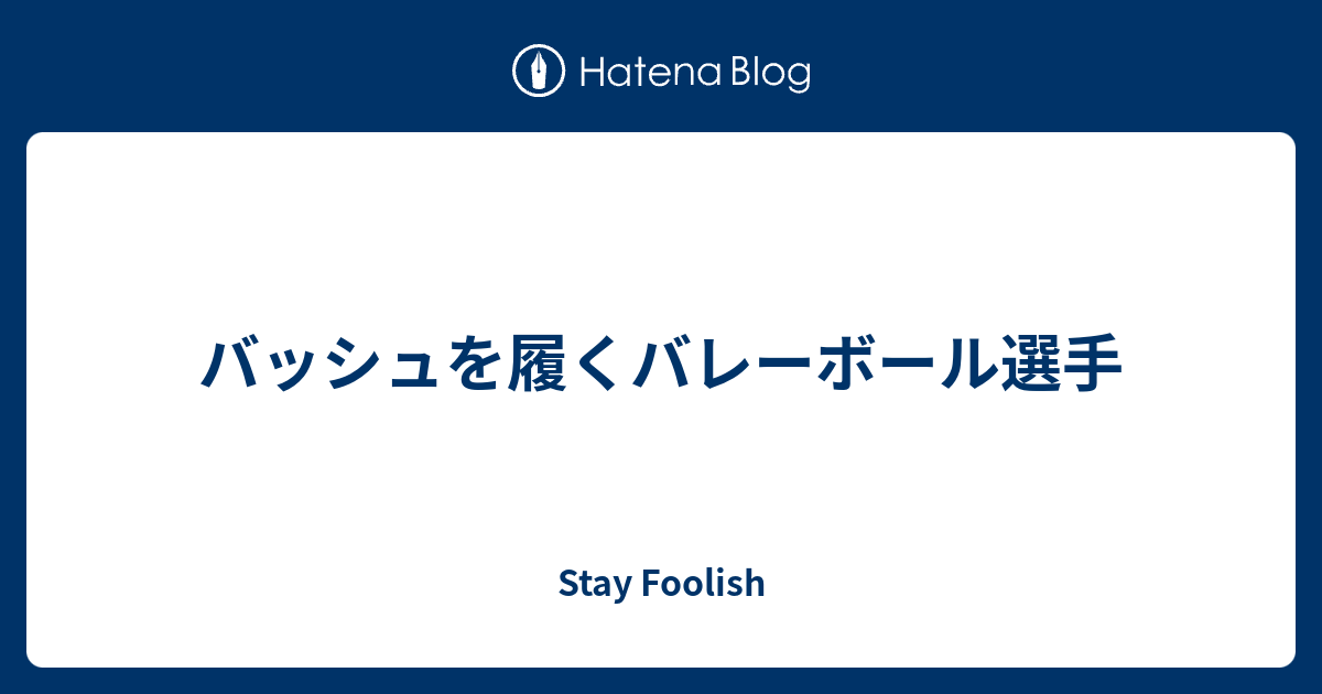 バッシュを履くバレーボール選手 Stay Foolish