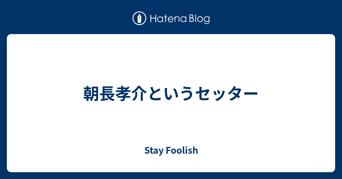 Stay Foolish  朝長孝介というセッター