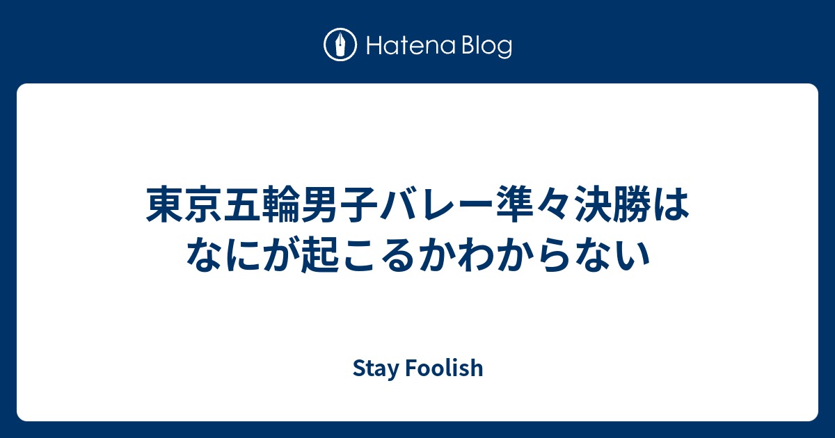 東京五輪男子バレー準々決勝はなにが起こるかわからない Stay Foolish