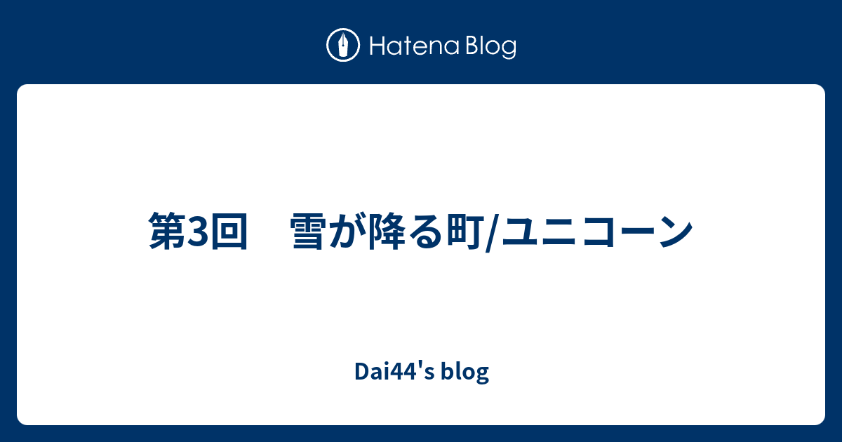 第3回 雪が降る町 ユニコーン Dai44 S Blog
