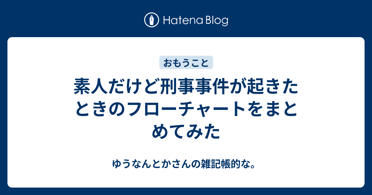 素人だけど刑事事件が起きたときのフローチャートをまとめてみた ゆうなんとかさんの雑記帳的な