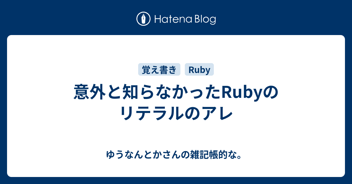 意外と知らなかったrubyのリテラルのアレ ゆうなんとかさんの雑記帳的な