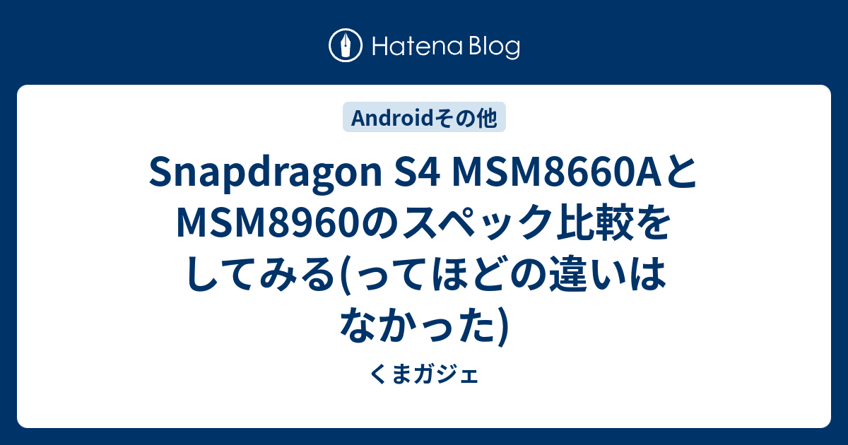 Snapdragon S4 MSM8660AとMSM8960のスペック比較をしてみる(ってほどの違いはなかった) - くまガジェ