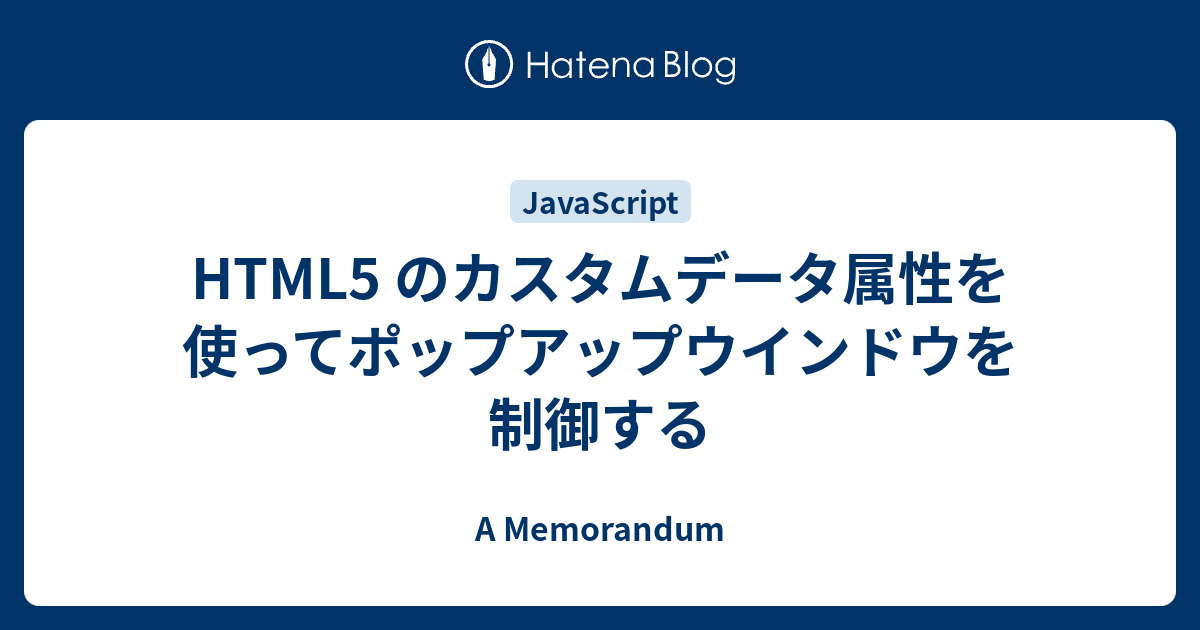 Html5 のカスタムデータ属性を使ってポップアップウインドウを制御する A Memorandum