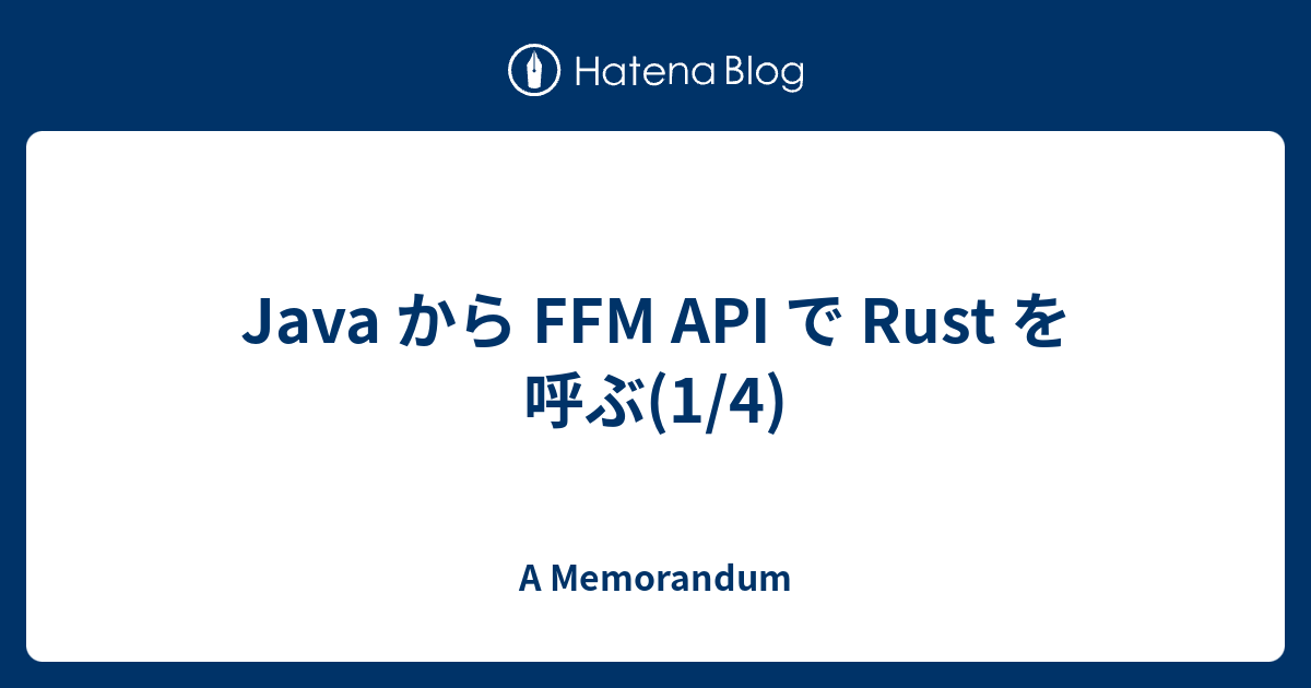 Java から FFM API で Rust を呼ぶ(1/4) - A Memorandum