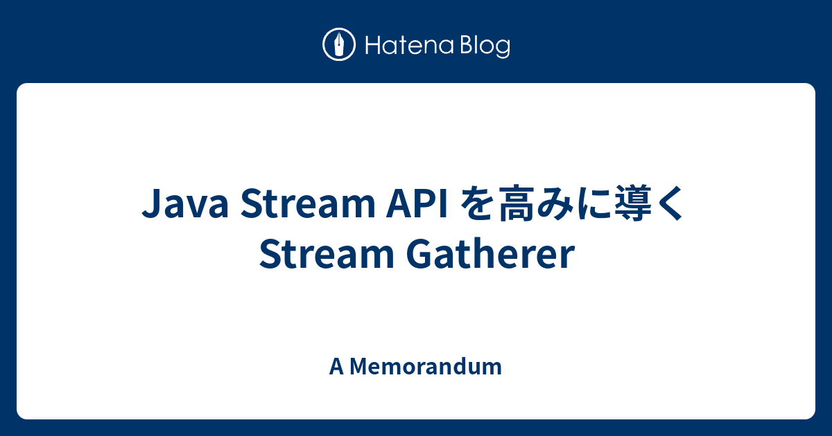 Java Stream API を高みに導くStream Gatherer - A Memorandum