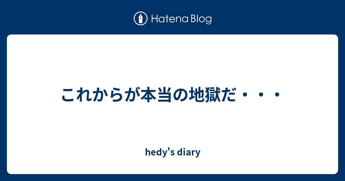 これからが本当の地獄だ Hedy S Diary