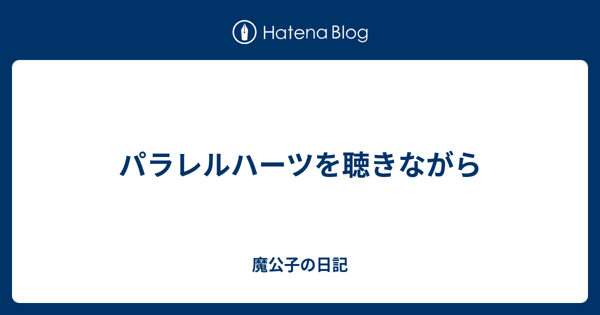 パラレルハーツを聴きながら 魔公子の日記