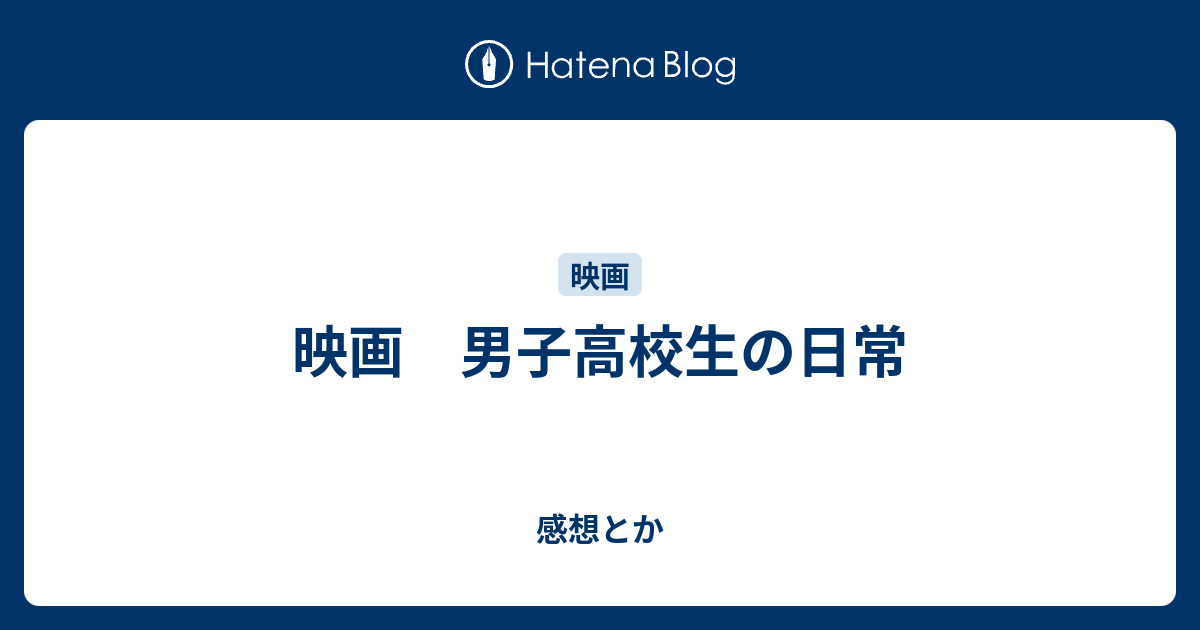 映画 男子高校生の日常 感想とか