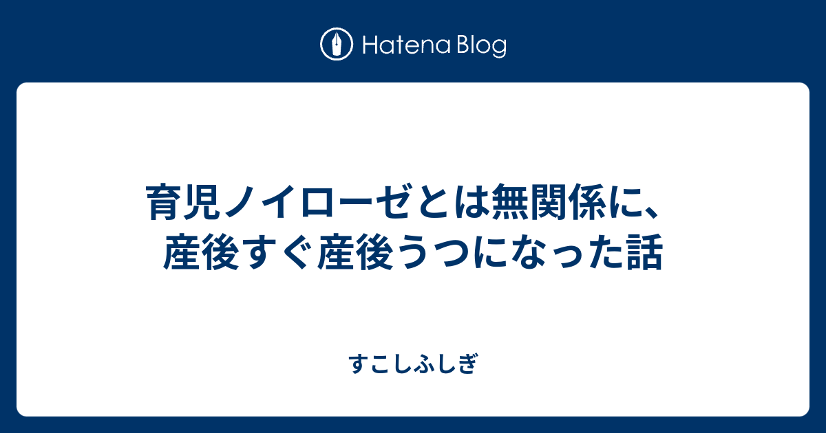 育児ノイローゼとは無関係に 産後すぐ産後うつになった話 すこしふしぎ