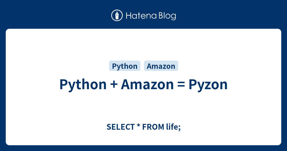 Python + Amazon = Pyzon - SELECT * FROM life;