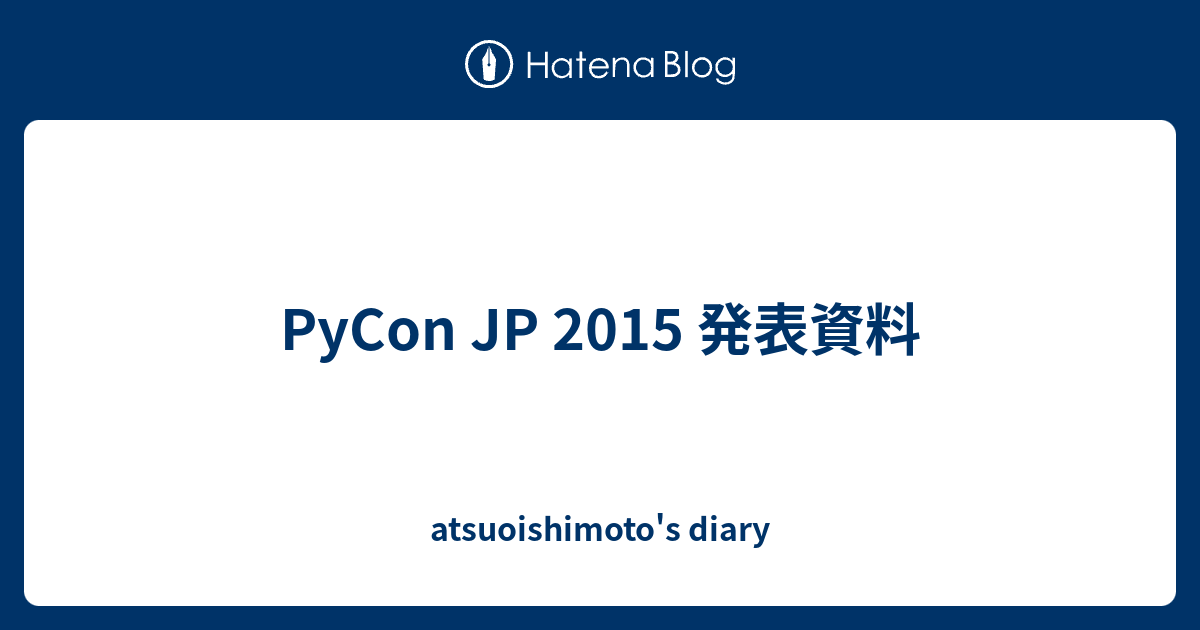 PyCon JP 2015 発表資料 - atsuoishimoto's diary
