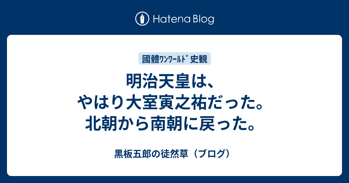 歴史 明治天皇は やはり大室寅之祐だった 北朝から南朝に戻った 黒板五郎の徒然草 ブログ