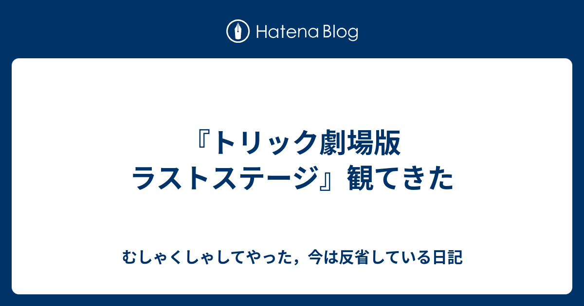 トリック劇場版 ラストステージ 観てきた むしゃくしゃしてやった 今は反省している日記